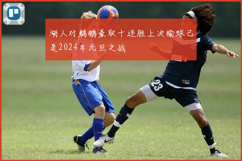 湖人对鹈鹕豪取十连胜上次输球已是2024年元旦之战