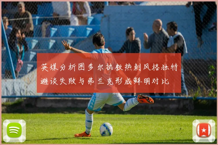 英媒分析图多尔执教热刺风格独特避谈失败与弗兰克形成鲜明对比