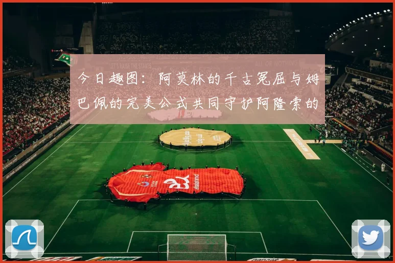 今日趣图：阿莫林的千古冤屈与姆巴佩的完美公式共同守护阿隆索的传奇故事