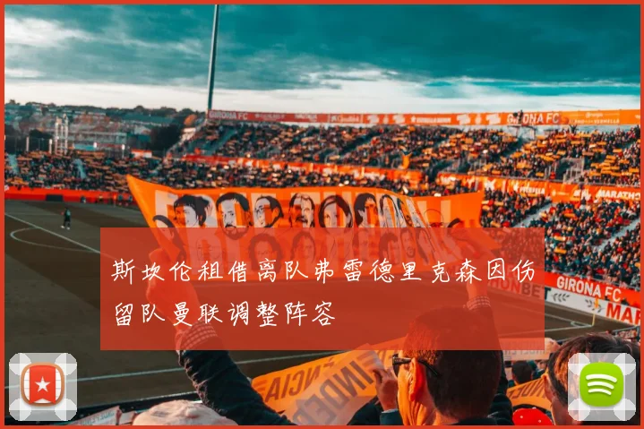 斯坎伦租借离队弗雷德里克森因伤留队曼联调整阵容