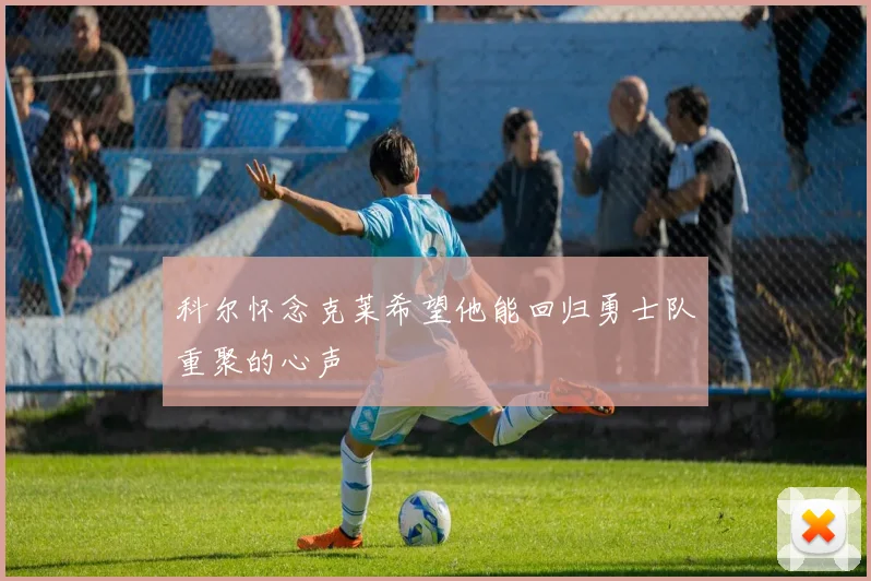 科尔怀念克莱希望他能回归勇士队重聚的心声