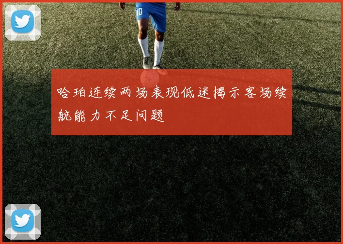 哈珀连续两场表现低迷揭示客场续航能力不足问题
