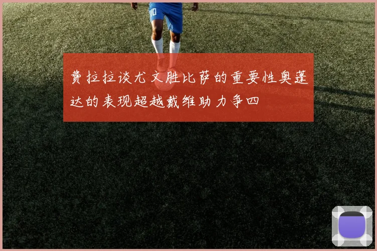费拉拉谈尤文胜比萨的重要性奥蓬达的表现超越戴维助力争四