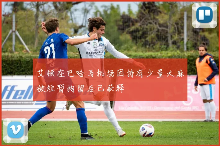 艾顿在巴哈马机场因持有少量大麻被短暂拘留后已获释