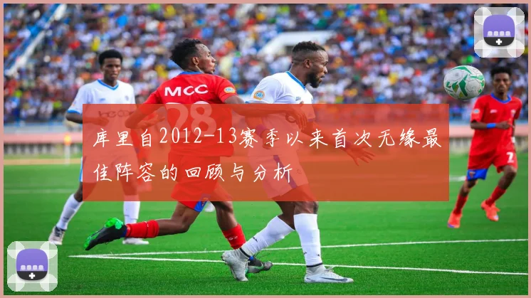 库里自2012-13赛季以来首次无缘最佳阵容的回顾与分析