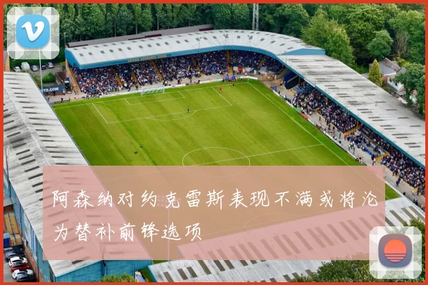 阿森纳对约克雷斯表现不满或将沦为替补前锋选项