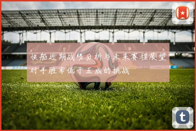 快船近期战绩分析与未来赛程展望对手胜率低于五成的挑战