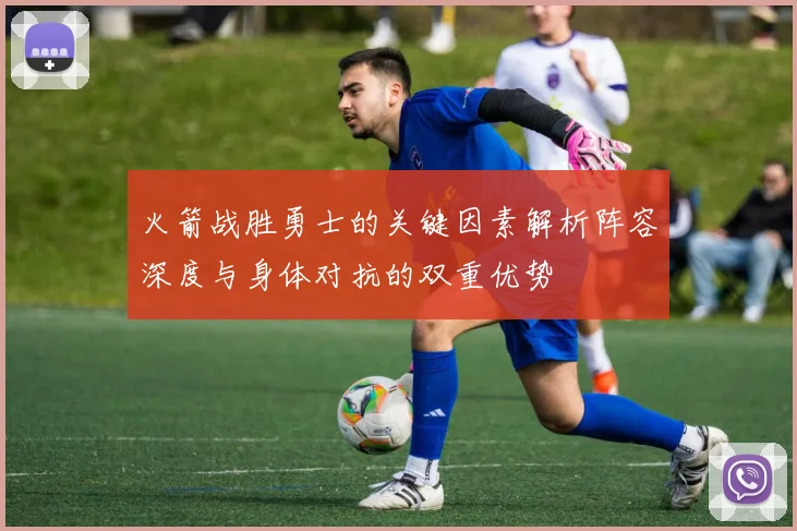 火箭战胜勇士的关键因素解析阵容深度与身体对抗的双重优势