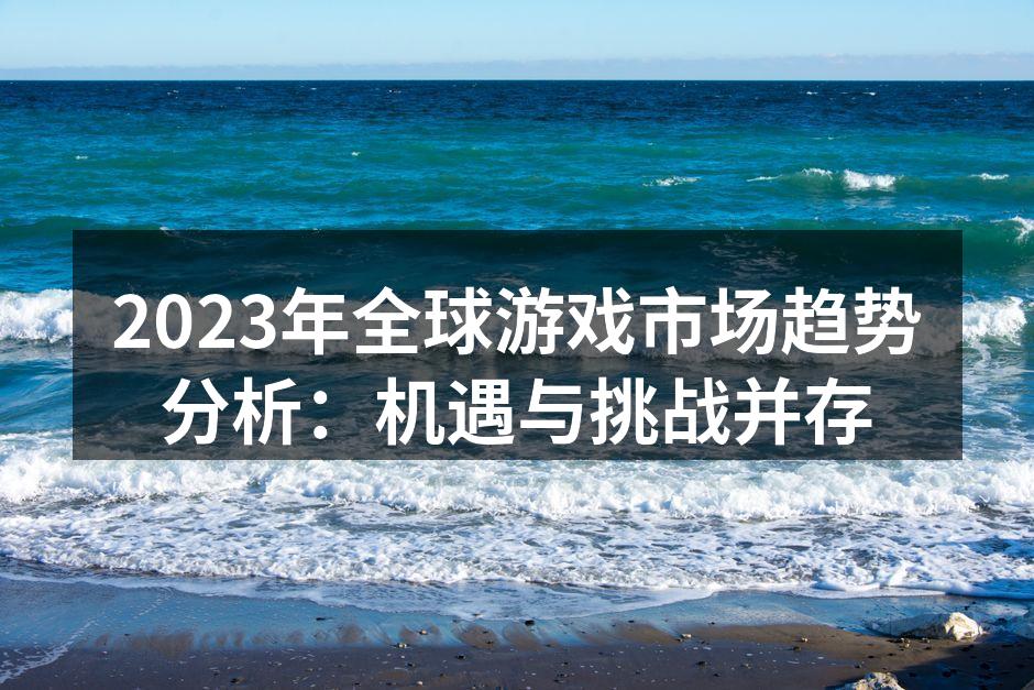 2023年全球游戏市场趋势分析:机遇与挑