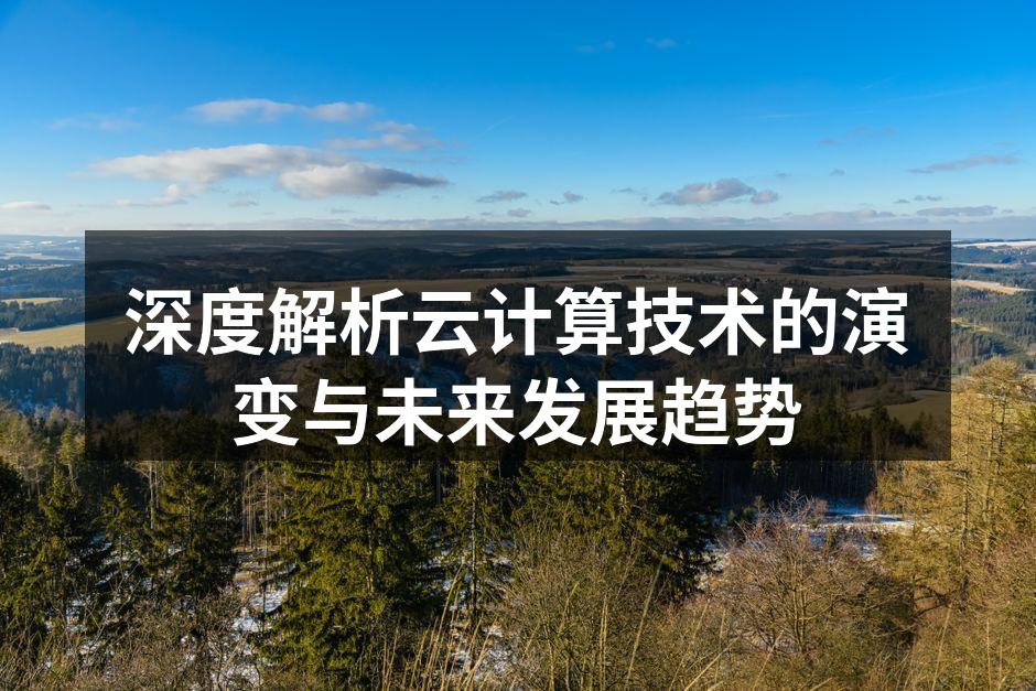 深度解析云计算技术的演变与未来发展趋势